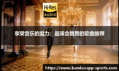 享受音乐的魔力：最适合跳舞的歌曲推荐