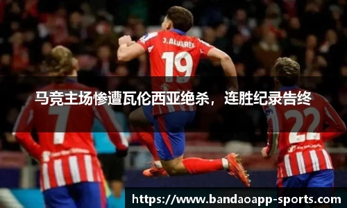 马竞主场惨遭瓦伦西亚绝杀，连胜纪录告终