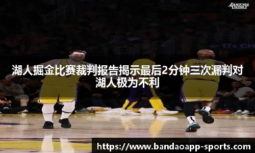 湖人掘金比赛裁判报告揭示最后2分钟三次漏判对湖人极为不利